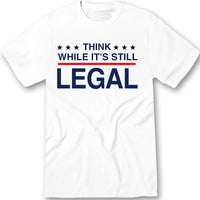 Think While It's Still Legal T-shirt